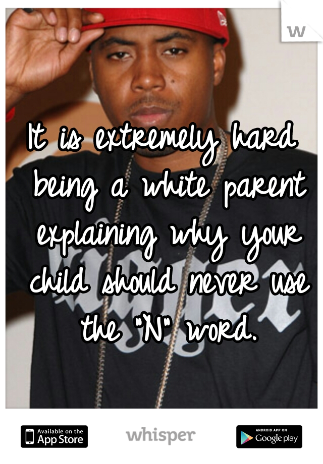 It is extremely hard being a white parent explaining why your child should never use the "N" word.