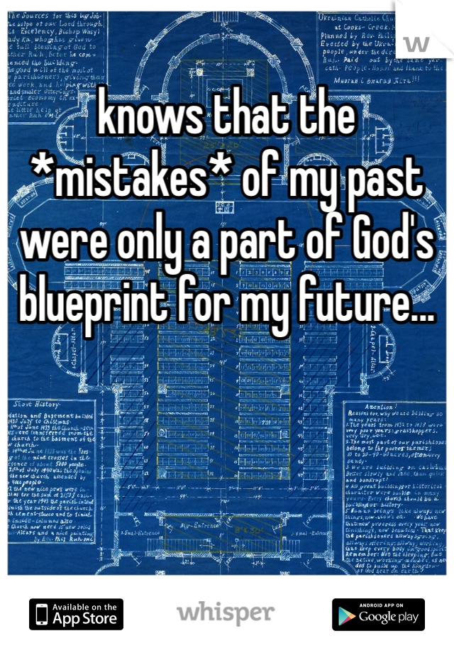 knows that the *mistakes* of my past were only a part of God's blueprint for my future...