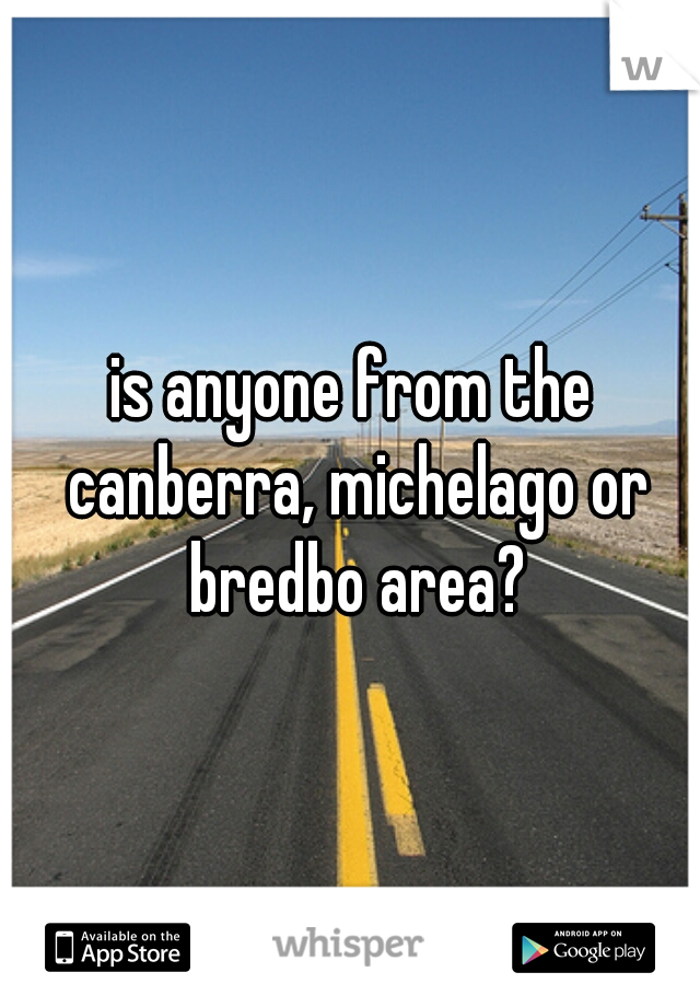is anyone from the canberra, michelago or bredbo area?

