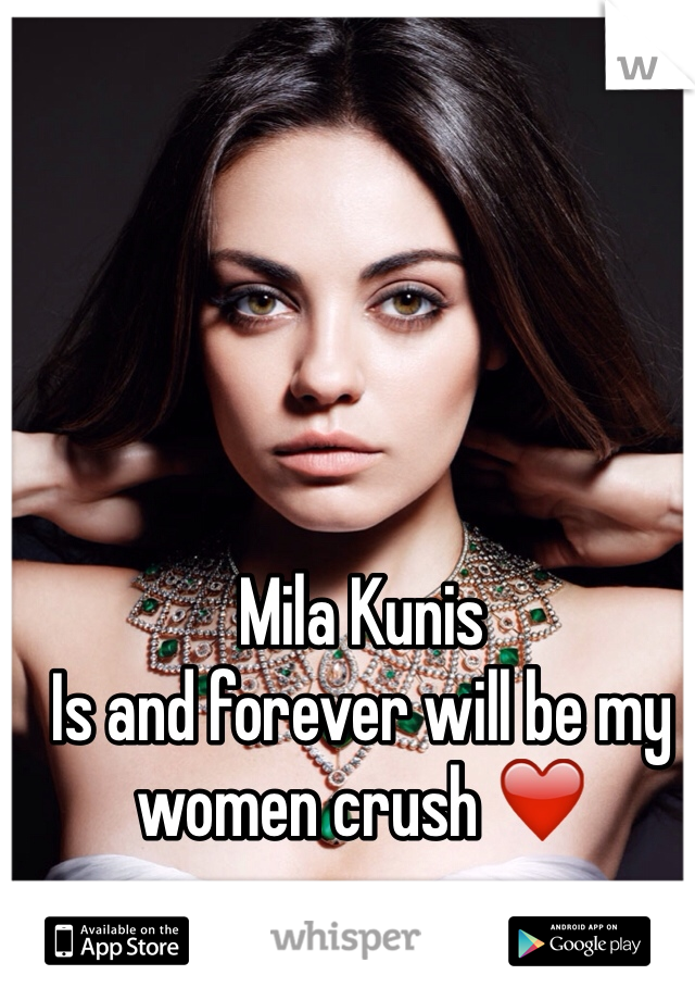 Mila Kunis
Is and forever will be my women crush ❤️