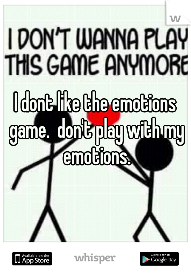 I dont like the emotions game.  don't play with my emotions.