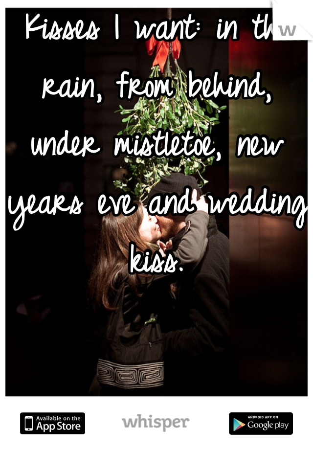 Kisses I want: in the rain, from behind, under mistletoe, new years eve and wedding kiss.