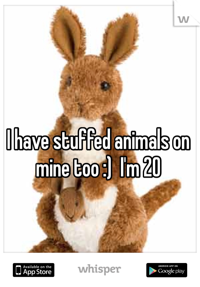 I have stuffed animals on mine too :)  I'm 20