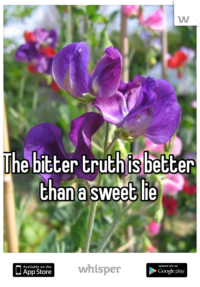 The bitter truth is better than a sweet lie