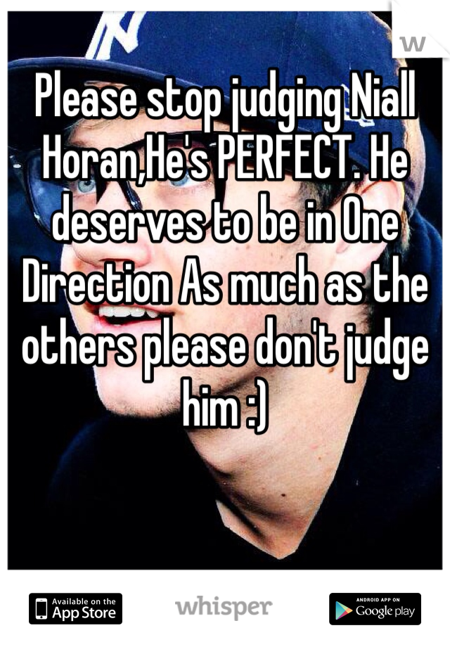 Please stop judging Niall Horan,He's PERFECT. He deserves to be in One Direction As much as the others please don't judge him :) 