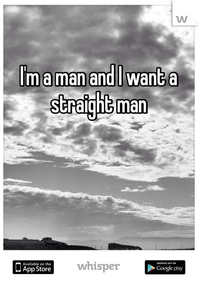 I'm a man and I want a straight man 