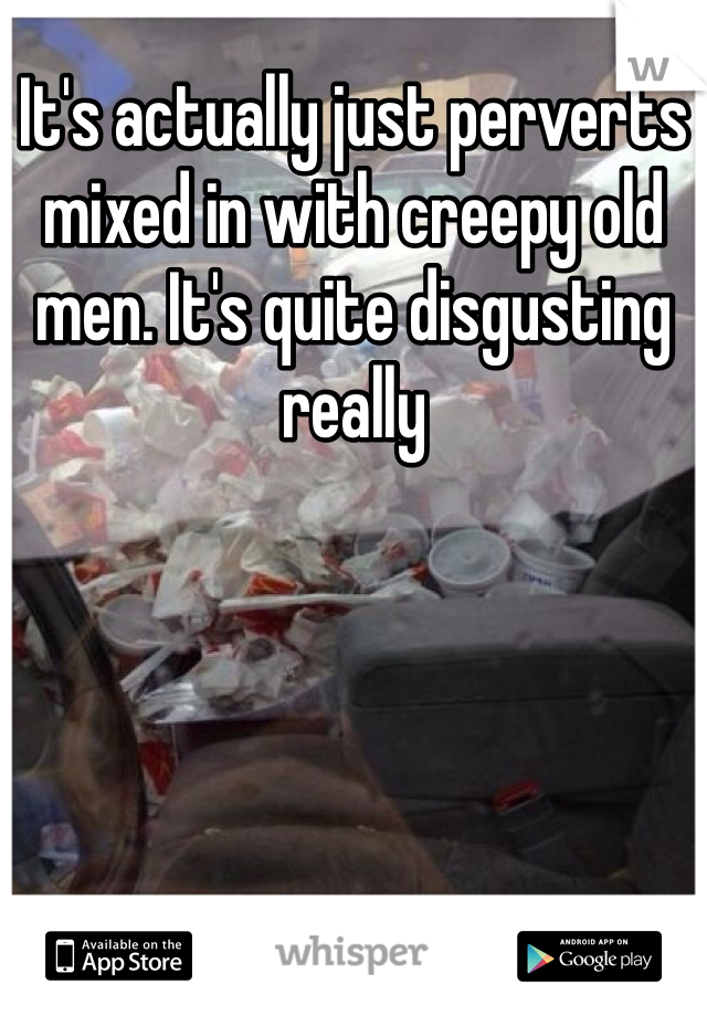 It's actually just perverts mixed in with creepy old men. It's quite disgusting really