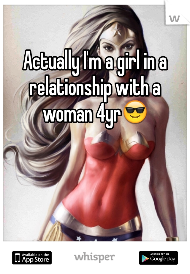 Actually I'm a girl in a relationship with a woman 4yr😎