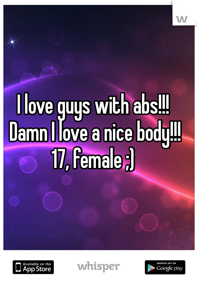 I love guys with abs!!!
 Damn I love a nice body!!! 
17, female ;) 