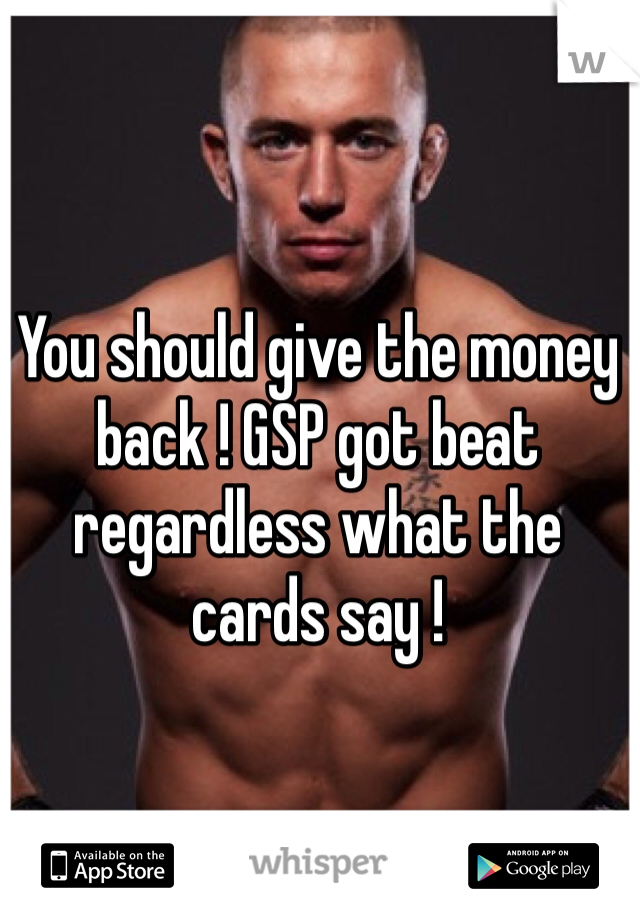 You should give the money back ! GSP got beat regardless what the cards say !