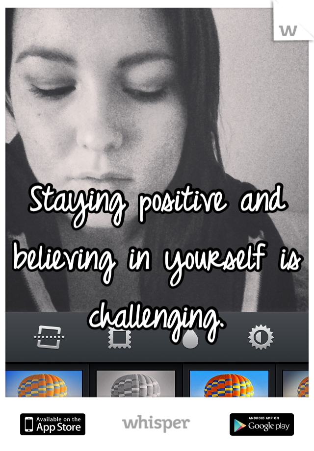 Staying positive and believing in yourself is challenging.
