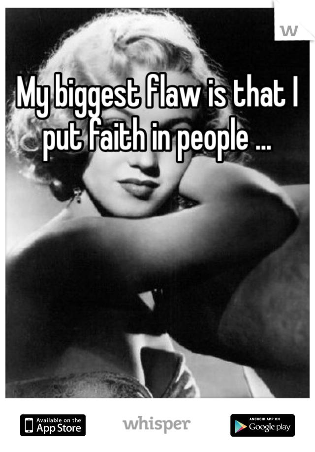 My biggest flaw is that I put faith in people ...