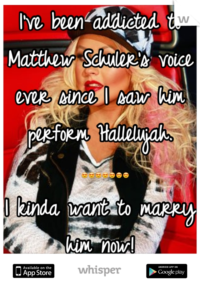 I've been addicted to Matthew Schuler's voice ever since I saw him perform Hallelujah.
 😍😍😍😍😍😍😍 
I kinda want to marry him now!