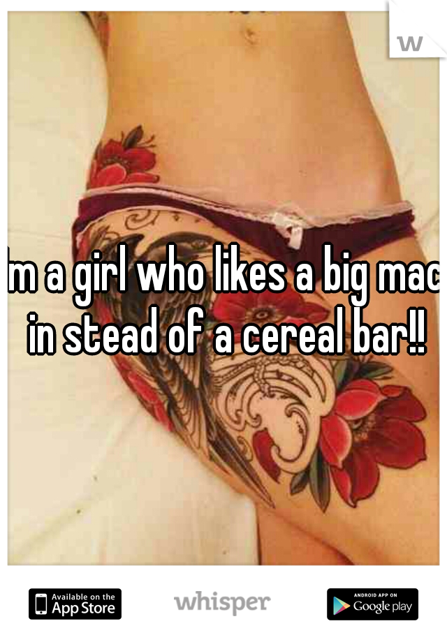 Im a girl who likes a big mac in stead of a cereal bar!!