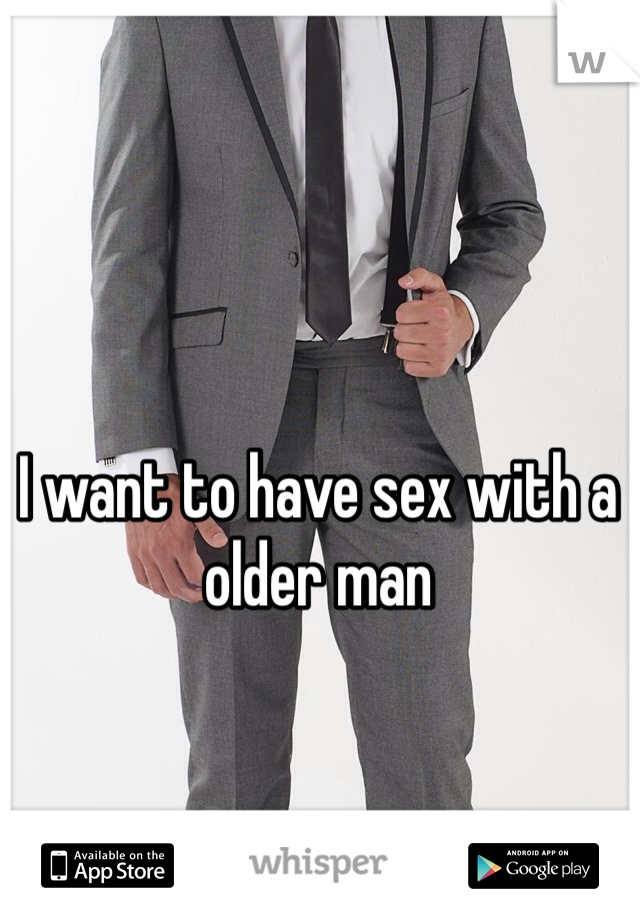 I want to have sex with a older man 