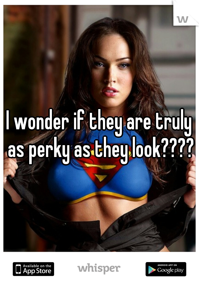 I wonder if they are truly as perky as they look????