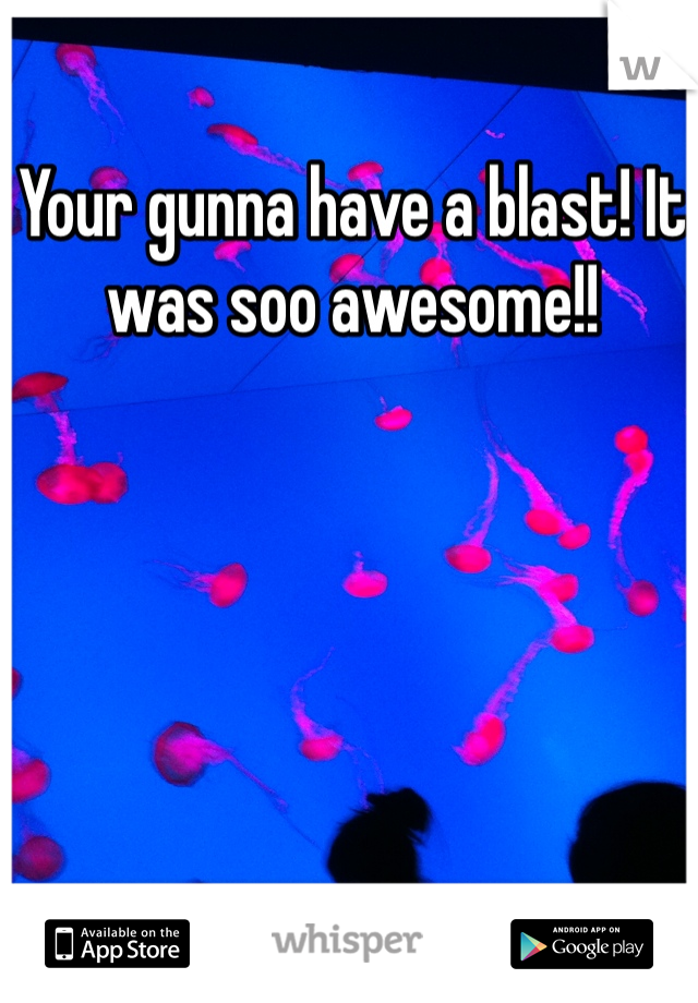 Your gunna have a blast! It was soo awesome!!