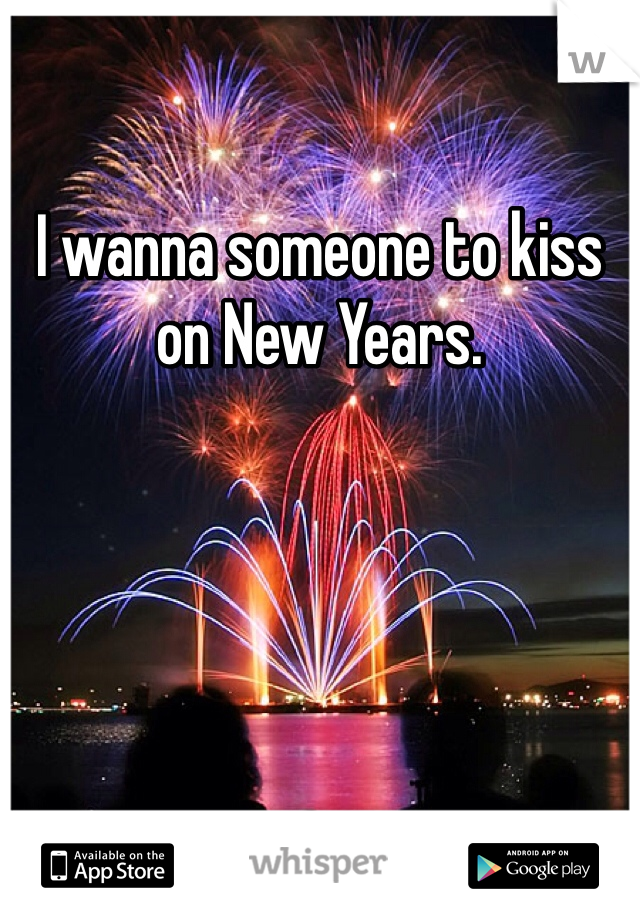 I wanna someone to kiss on New Years. 