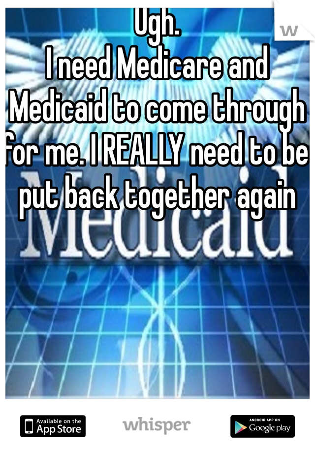 Ugh. 
I need Medicare and Medicaid to come through for me. I REALLY need to be put back together again 