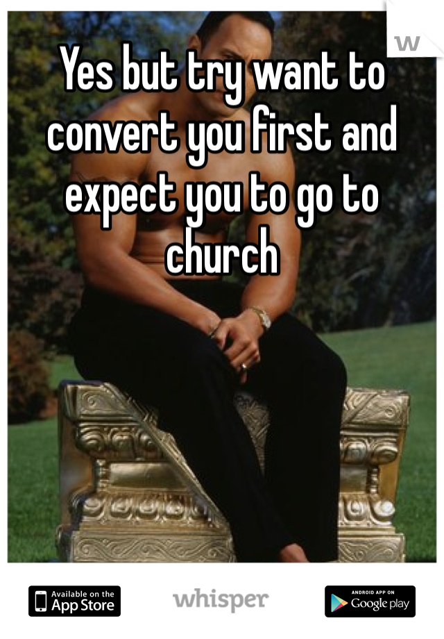Yes but try want to convert you first and expect you to go to church 
