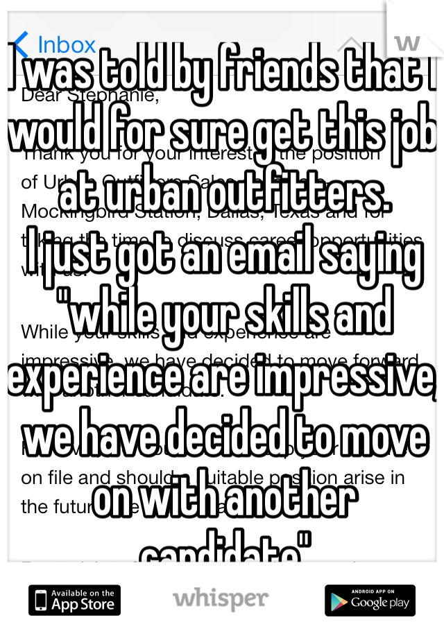 I was told by friends that I would for sure get this job at urban outfitters.
I just got an email saying "while your skills and experience are impressive, we have decided to move on with another candidate"