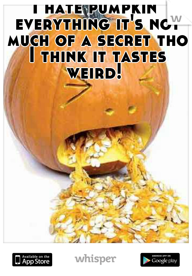 I hate pumpkin everything it's not much of a secret tho I think it tastes weird! 