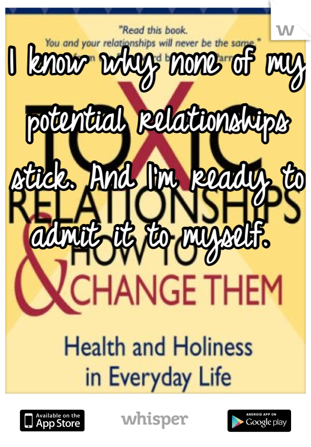 I know why none of my potential relationships stick. And I'm ready to admit it to myself. 