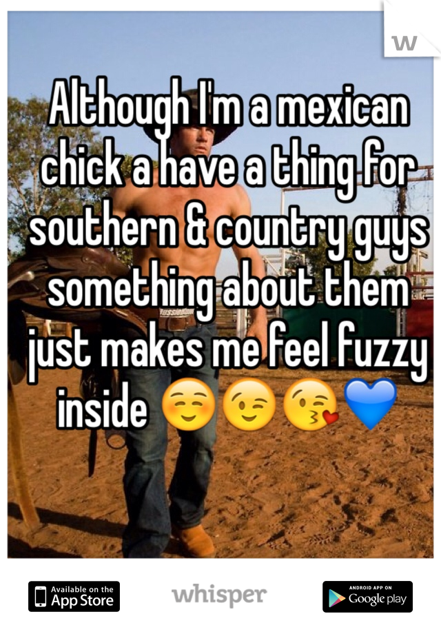 Although I'm a mexican chick a have a thing for southern & country guys something about them just makes me feel fuzzy inside ☺️😉😘💙