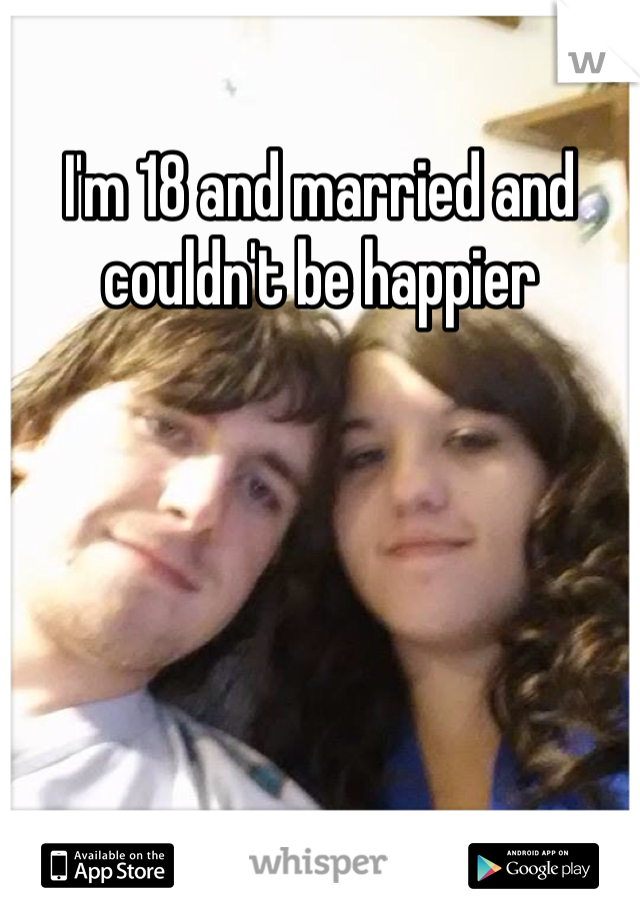 I'm 18 and married and couldn't be happier
