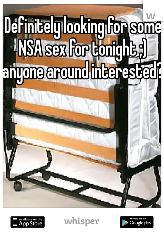 Definitely looking for some NSA sex for tonight ;) anyone around interested?