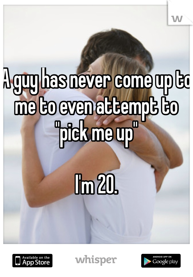 A guy has never come up to me to even attempt to "pick me up"

I'm 20.