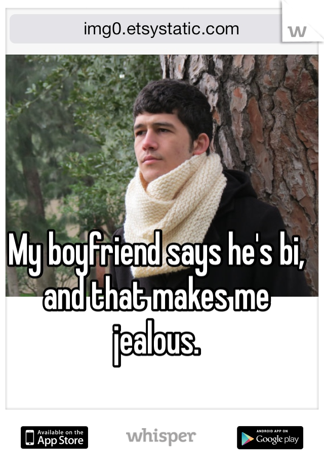 My boyfriend says he's bi, and that makes me jealous. 