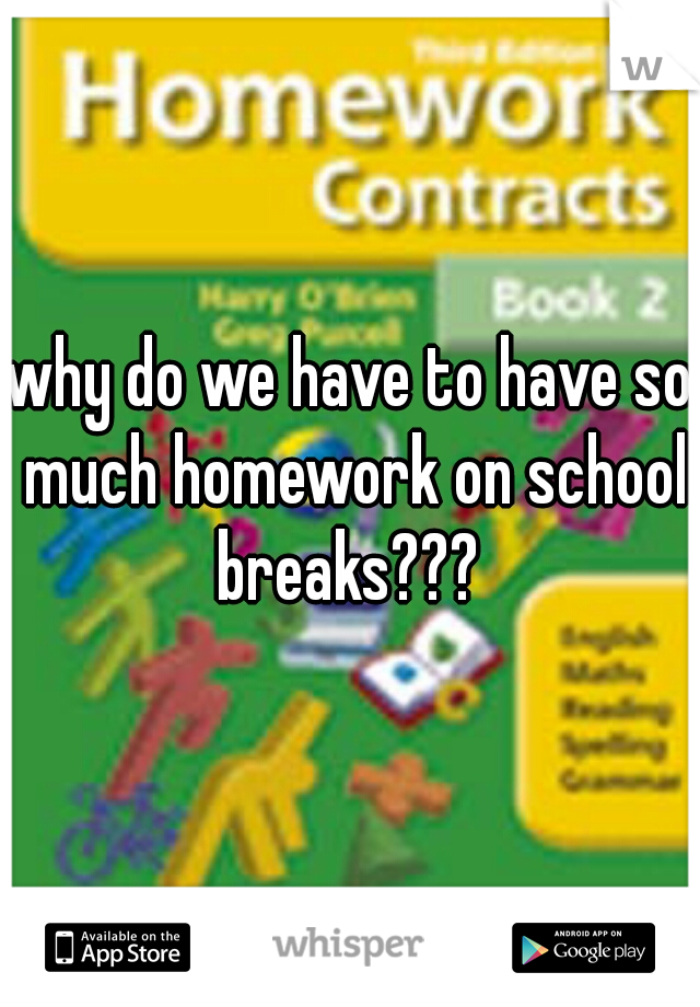 why do we have to have so much homework on school breaks??? 