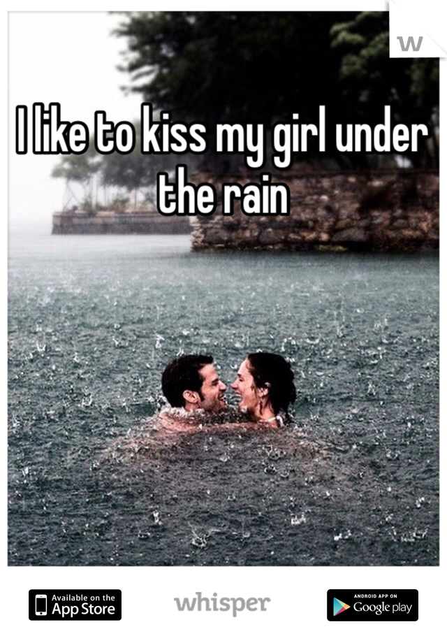 I like to kiss my girl under the rain