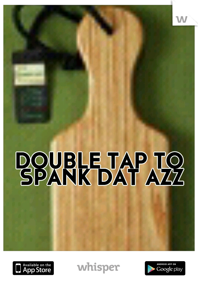 DOUBLE TAP TO SPANK DAT AZZ