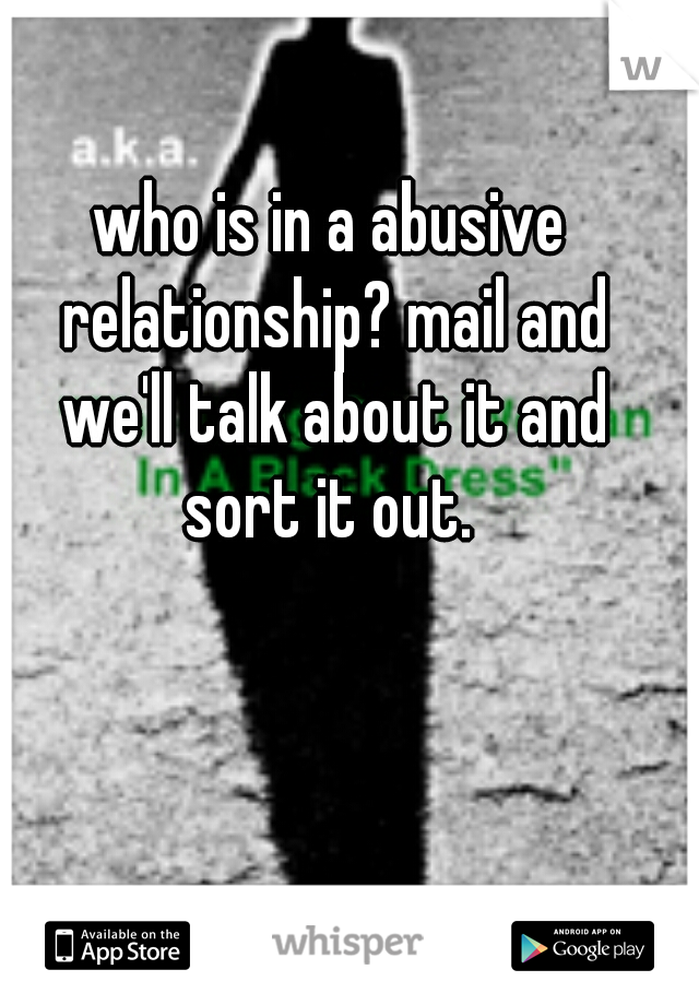 who is in a abusive relationship? mail and we'll talk about it and sort it out. 