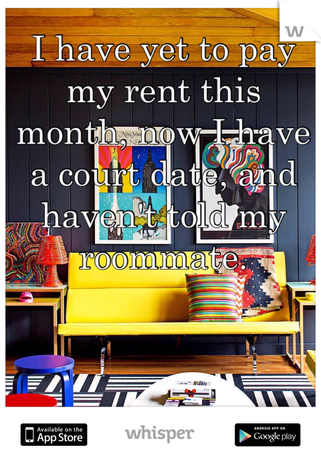 I have yet to pay my rent this month, now I have a court date, and haven't told my roommate.