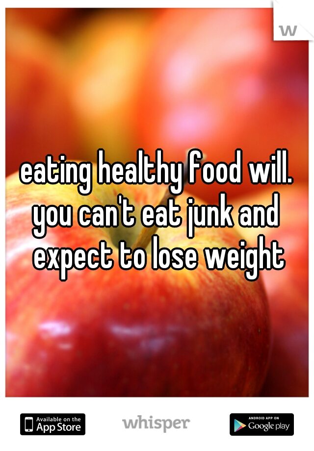 eating healthy food will.

you can't eat junk and expect to lose weight