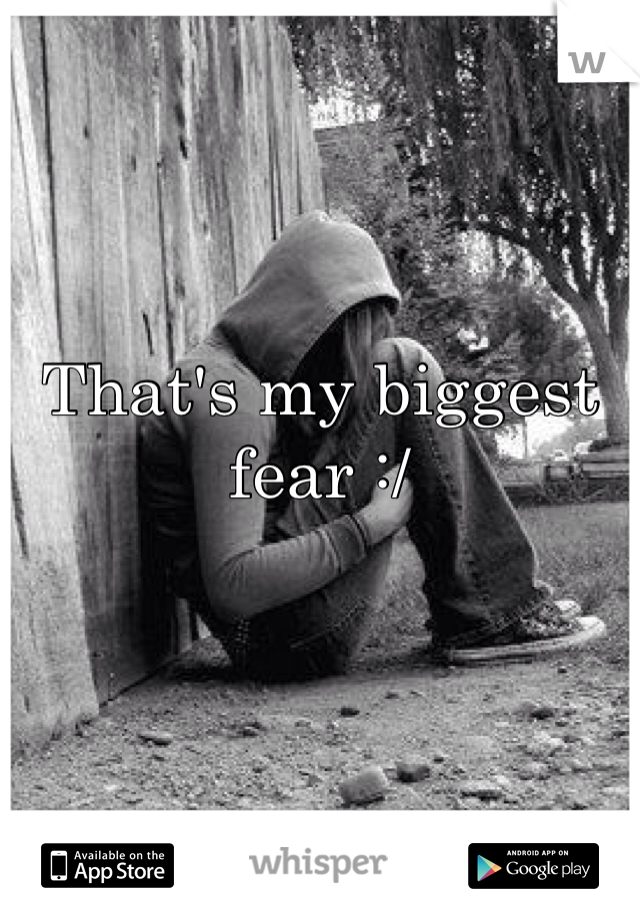 That's my biggest fear :/