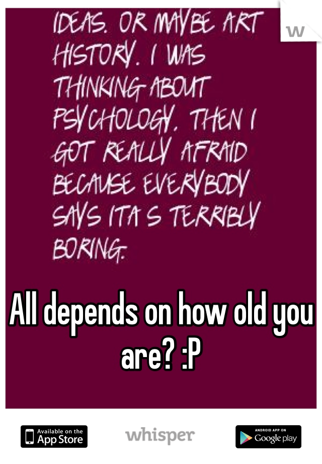All depends on how old you are? :P