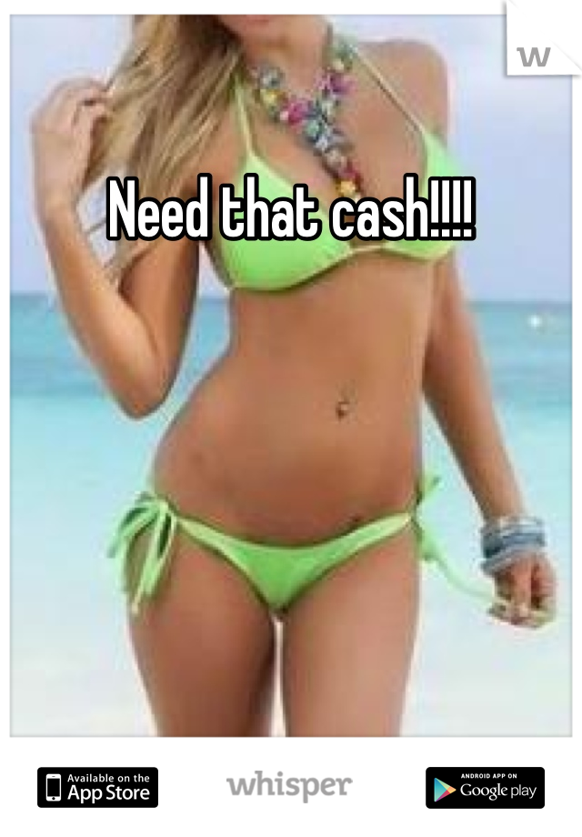 Need that cash!!!!