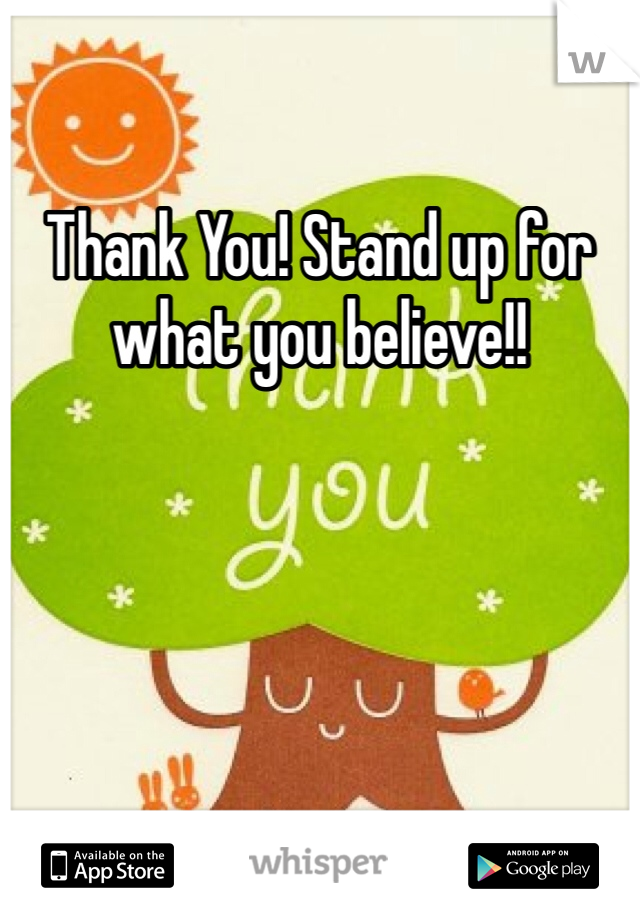 Thank You! Stand up for what you believe!!