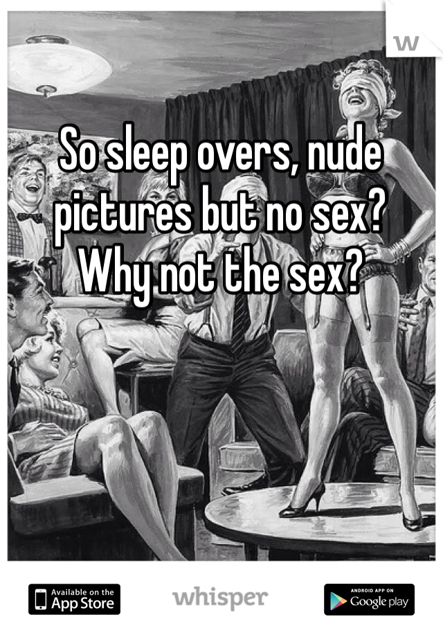 So sleep overs, nude pictures but no sex? 
Why not the sex? 