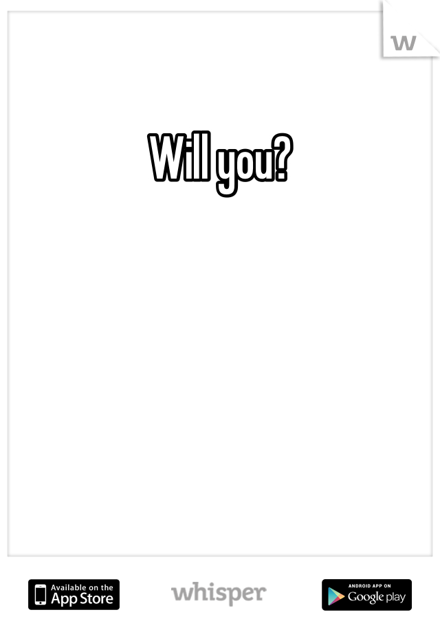 Will you?