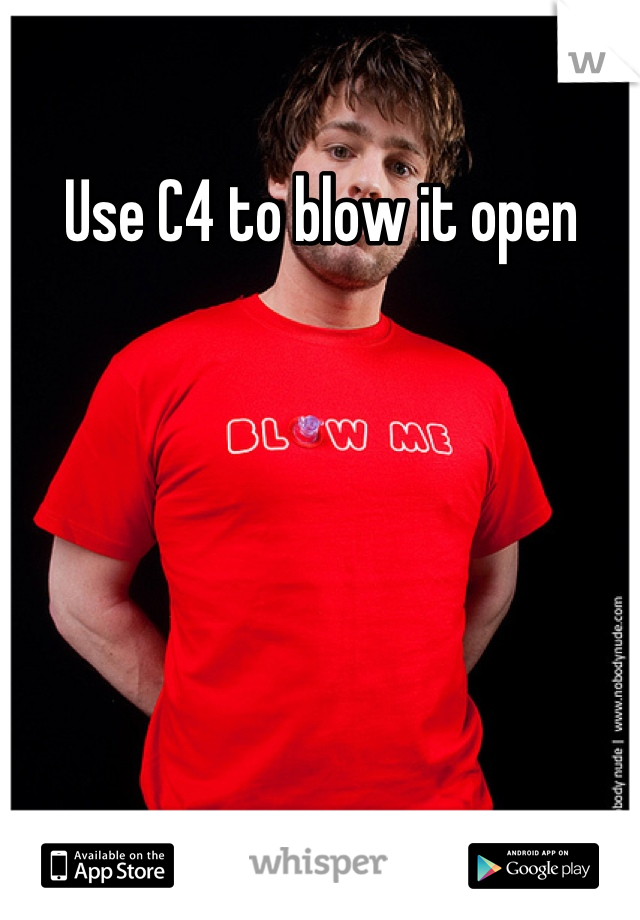 Use C4 to blow it open