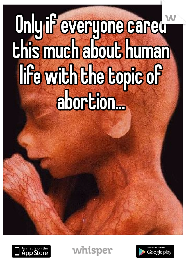 Only if everyone cared this much about human life with the topic of abortion...