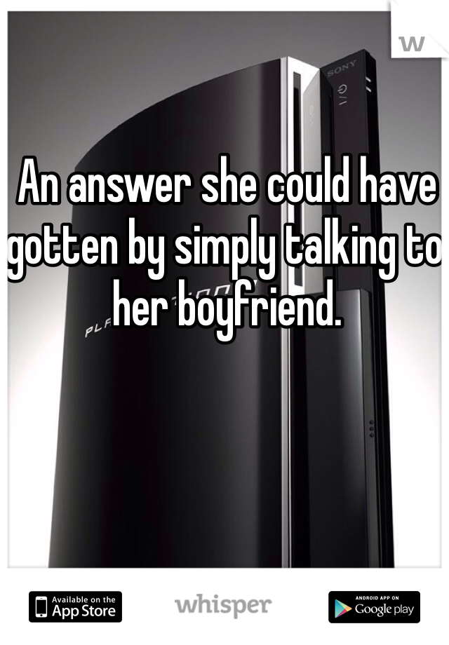 An answer she could have gotten by simply talking to her boyfriend. 