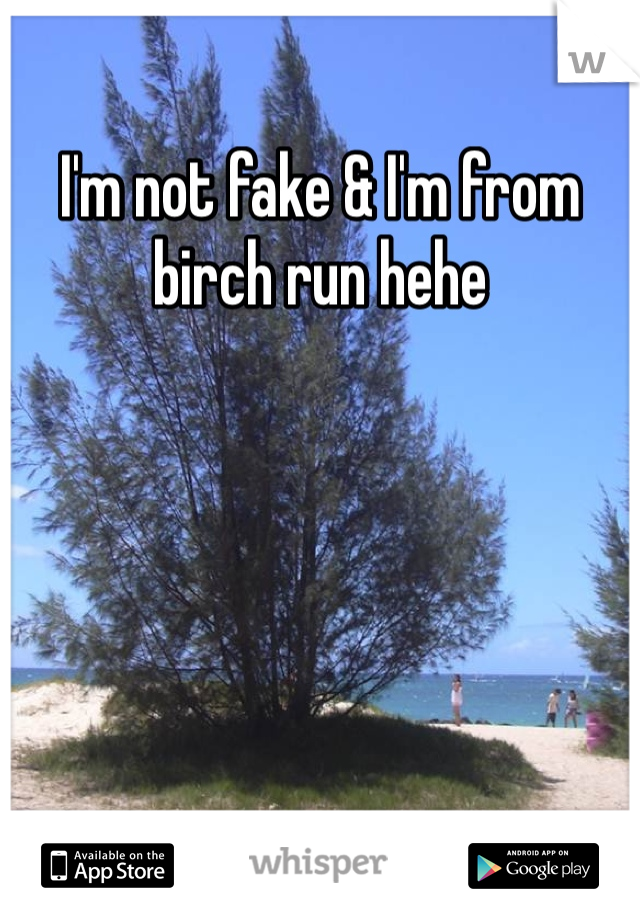 I'm not fake & I'm from birch run hehe