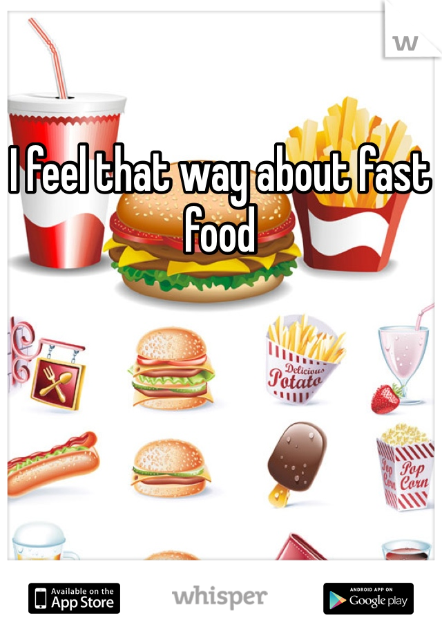 I feel that way about fast food 