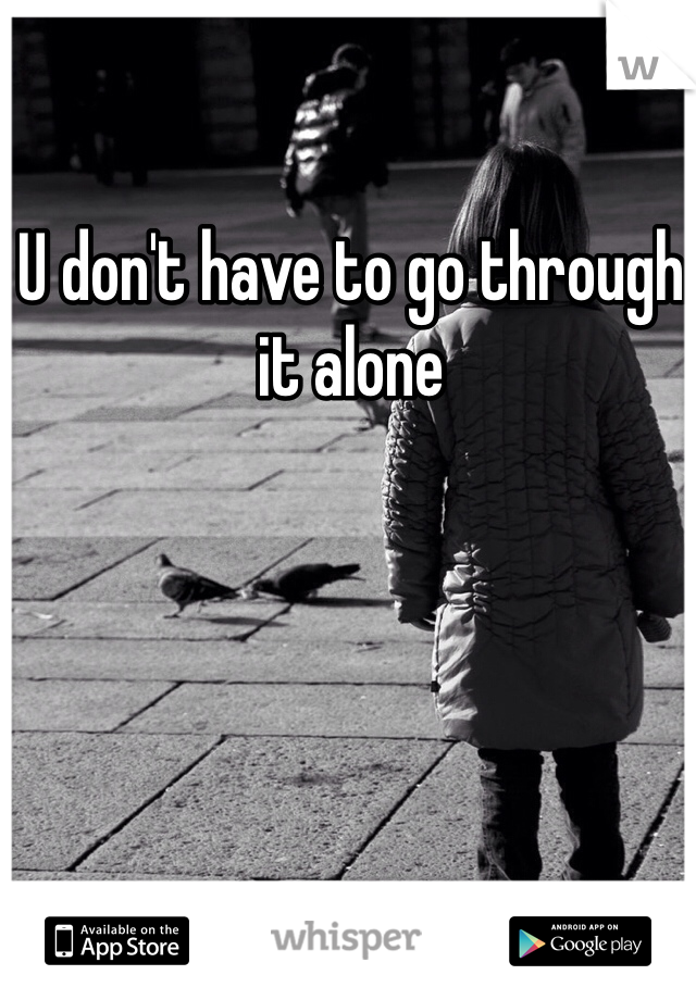 U don't have to go through it alone
